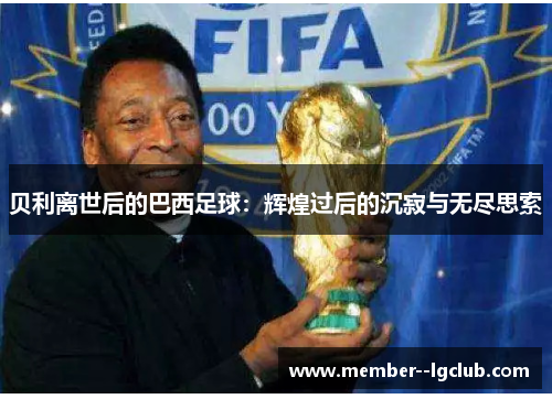 贝利离世后的巴西足球：辉煌过后的沉寂与无尽思索