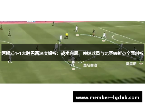 阿根廷4-1大胜巴西深度解析：战术布局、关键球员与比赛转折点全面剖析