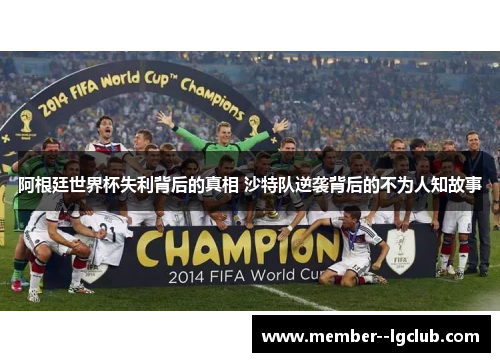 阿根廷世界杯失利背后的真相 沙特队逆袭背后的不为人知故事