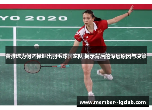 黄雅琼为何选择退出羽毛球国家队 揭示背后的深层原因与决策