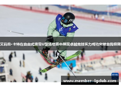 艾莉森·卡特在自由式滑雪U型场地赛中展现卓越竞技实力成功突破自我极限 艾莉森·卡特在自由式滑雪U型场地赛中展现卓越竞技实力成功突破自我极限