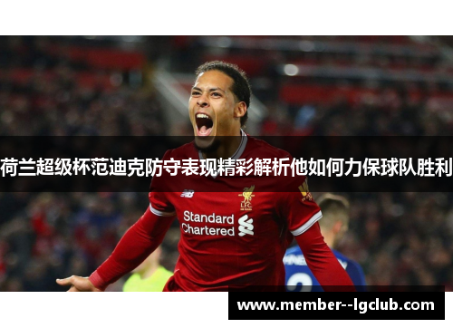 荷兰超级杯范迪克防守表现精彩解析他如何力保球队胜利