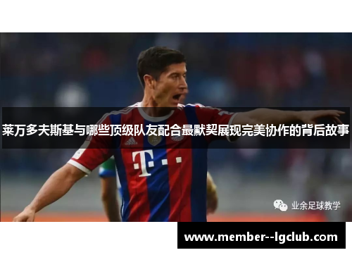 莱万多夫斯基与哪些顶级队友配合最默契展现完美协作的背后故事