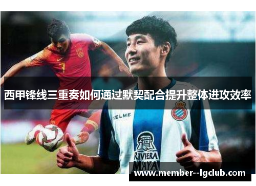 西甲锋线三重奏如何通过默契配合提升整体进攻效率