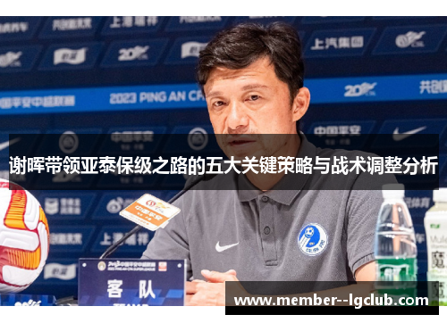 谢晖带领亚泰保级之路的五大关键策略与战术调整分析 谢晖带领亚泰保级之路的五大关键策略与战术调整分析