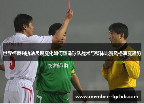 世界杯裁判执法尺度变化如何塑造球队战术与整体比赛风格演变趋势