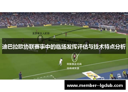 迪巴拉欧协联赛事中的临场发挥评估与技术特点分析