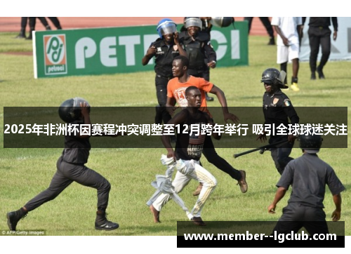 2025年非洲杯因赛程冲突调整至12月跨年举行 吸引全球球迷关注