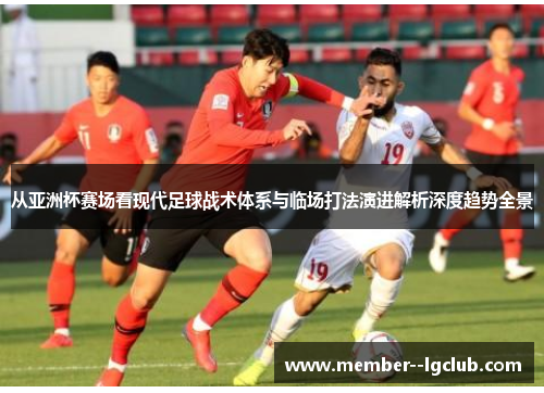 从亚洲杯赛场看现代足球战术体系与临场打法演进解析深度趋势全景