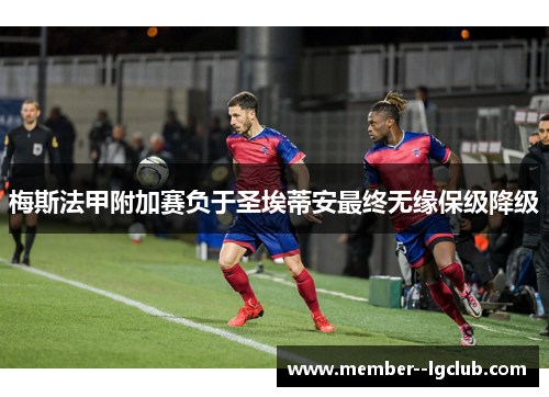 梅斯法甲附加赛负于圣埃蒂安最终无缘保级降级