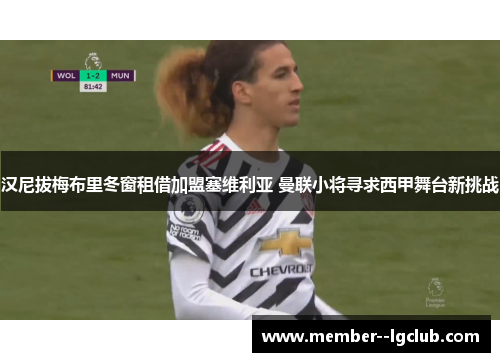 汉尼拔梅布里冬窗租借加盟塞维利亚 曼联小将寻求西甲舞台新挑战