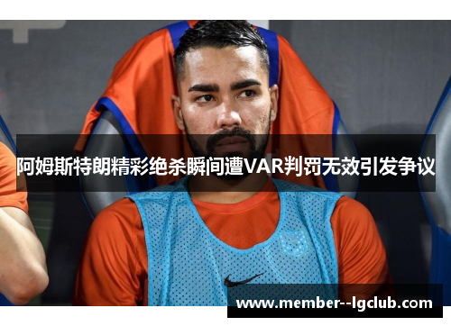 阿姆斯特朗精彩绝杀瞬间遭VAR判罚无效引发争议